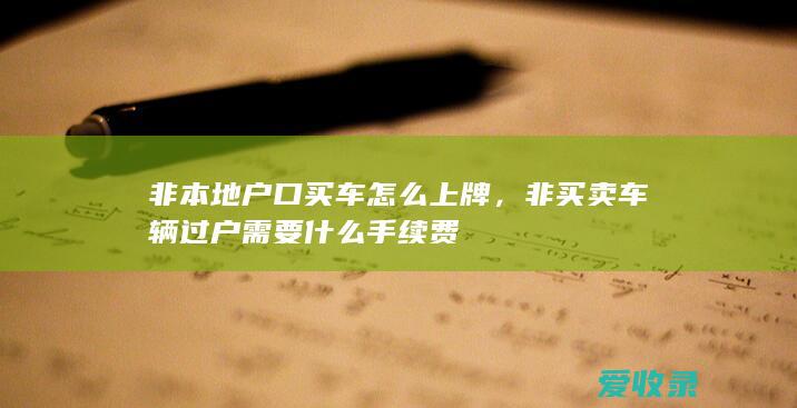 非本地户口买车怎么上牌，非买卖车辆过户需要什么手续费