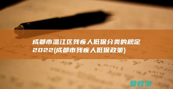 成都市温江区残疾人低保分类的规定2022(成都市残疾人低保政策)