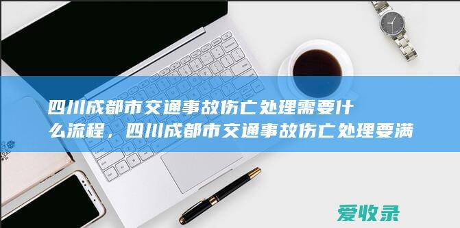 四川成都市交通事故伤亡处理需要什么流程，四川成都市交通事故伤亡处理要满足什么程序2022