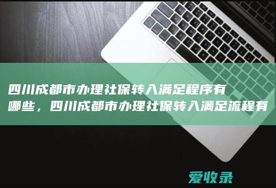 四川成都市办理社保转入满足程序有哪些，四川成都市办理社保转入满足流程有哪些