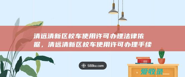 清远清新区校车使用许可办理法律依据，清远清新区校车使用许可办理手续