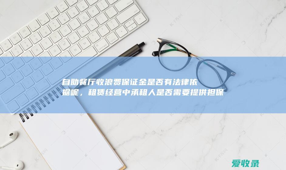 自助餐厅收浪费保证金是否有法律依据呢，租赁经营中承租人是否需要提供担保