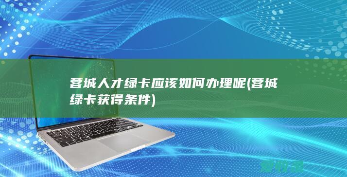 蓉城人才绿卡应该如何办理呢(蓉城绿卡获得条件)