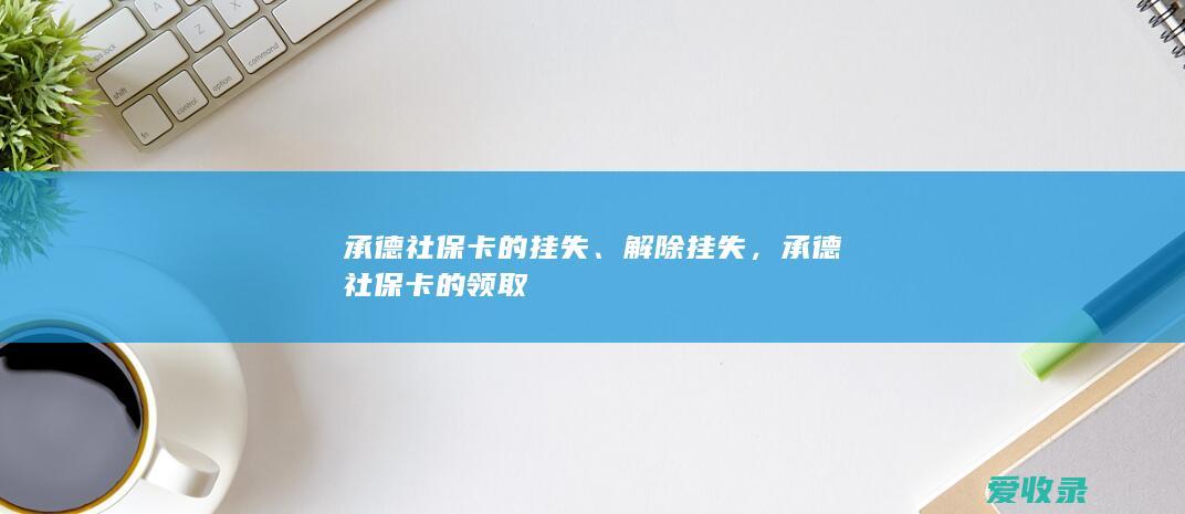 承德社保卡的挂失、解除挂失，承德社保卡的领取