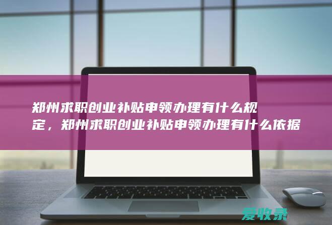 郑州求职创业补贴申领办理有什么规定，郑州求职创业补贴申领办理有什么依据