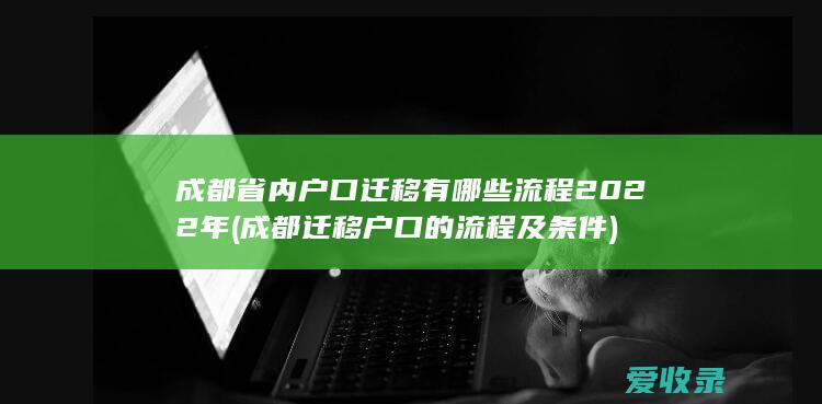 成都省内户口迁移有哪些流程2022年(成都迁移户口的流程及条件)