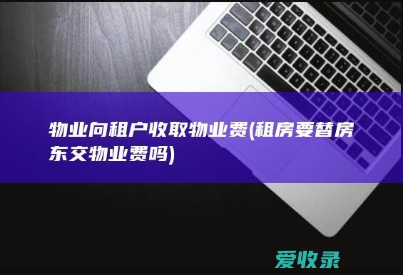 物业向租户收取物业费(租房要替房东交物业费吗)