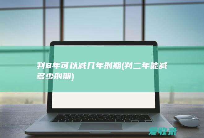 判8年可以减几年刑期(判二年能减多少刑期)