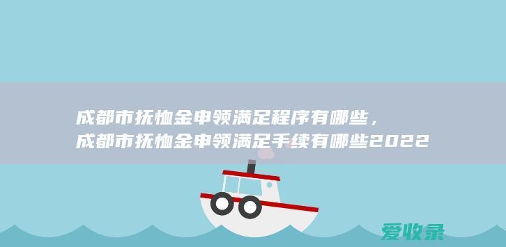 成都市抚恤金申领满足程序有哪些，成都市抚恤金申领满足手续有哪些2022