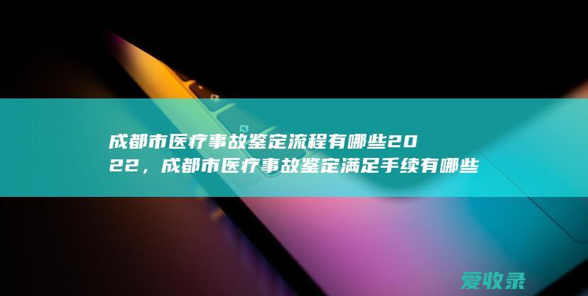 成都市医疗事故鉴定流程有哪些2022，成都市医疗事故鉴定满足手续有哪些