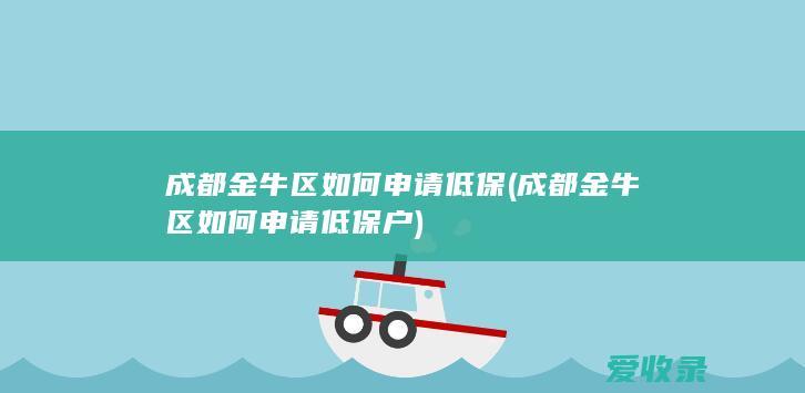 成都金牛区如何申请低保(成都金牛区如何申请低保户)