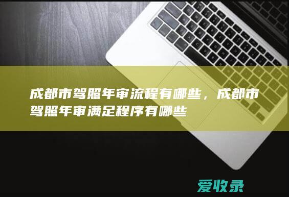 成都市驾照年审流程有哪些，成都市驾照年审满足程序有哪些