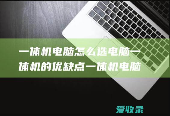 一体机电脑怎么选 电脑一体机的优缺点 一体机电脑选购