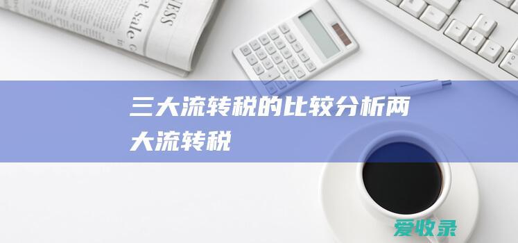 三大流转税的比较分析 两大流转税