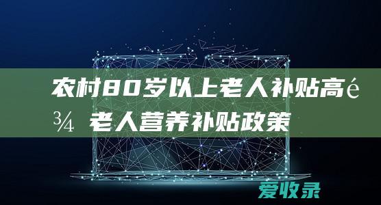 农村80岁以上老人补贴 高龄老人营养补贴政策