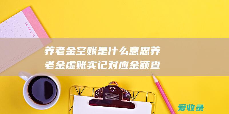 养老金空账是什么意思 养老金虚账实记对应金额查询