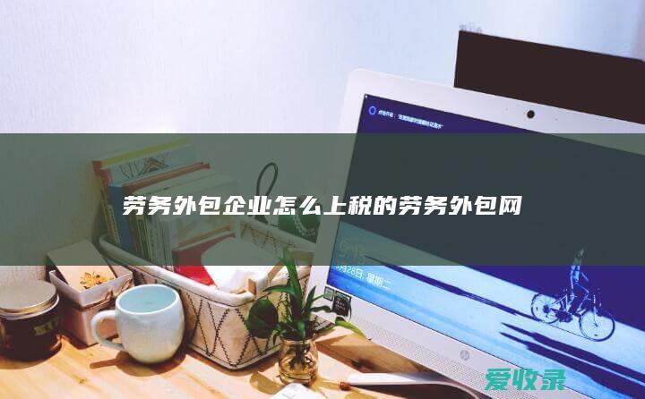 劳务外包企业怎么上税的 劳务外包网