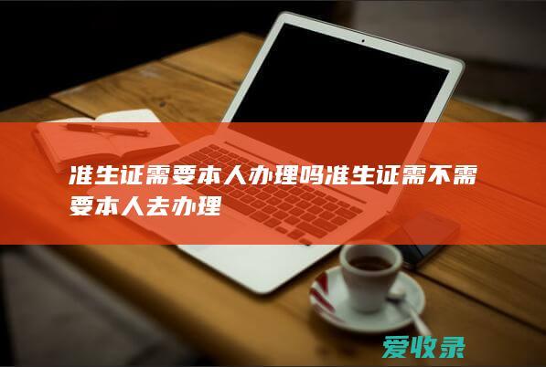 准生证需要本人办理吗 准生证需不需要本人去办理