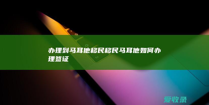 办理到马耳他移民 移民马耳他如何办理签证