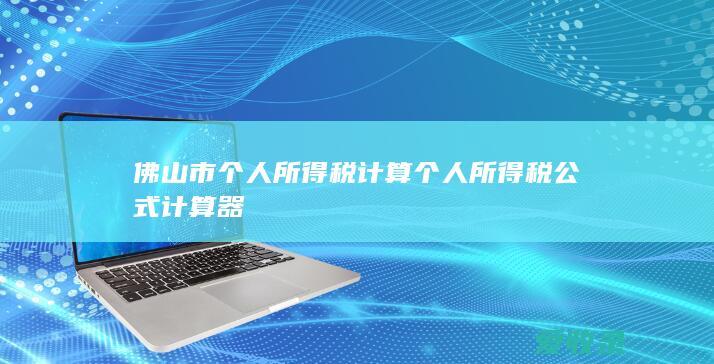 佛山市个人所得税计算 个人所得税公式计算器