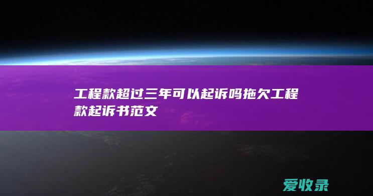 工程款超过三年可以起诉吗 拖欠工程款起诉书范文