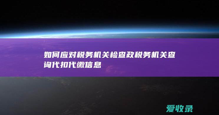 如何应对税务机关检查 政税务机关查询代扣代缴信息