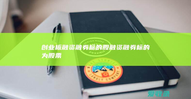 创业板融资融券标的股 融资融券标的为股票