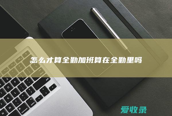 怎么才算全勤 加班算在全勤里吗