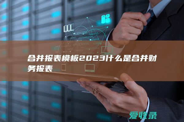 合并报表模板2023 什么是合并财务报表