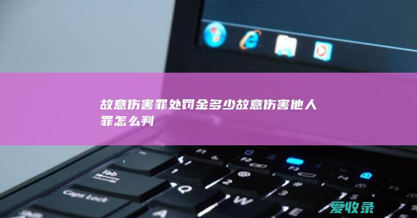 故意伤害罪处罚金多少 故意伤害他人罪怎么判