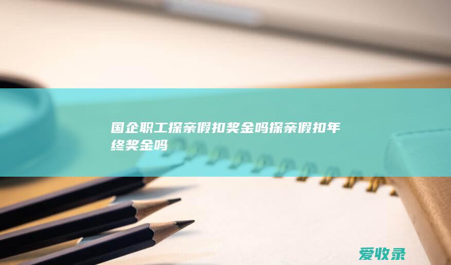 国企职工探亲假扣奖金吗 探亲假扣年终奖金吗