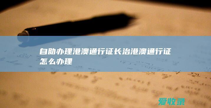 自助办理港澳通行证 长治港澳通行证怎么办理