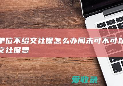 单位不给交社保怎么办 周末可不可以交社保费