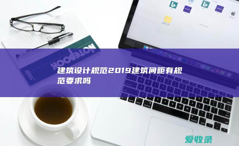 建筑设计规范2019 建筑间距有规范要求吗