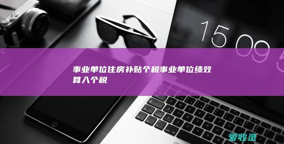 事业单位住房补贴个税 事业单位绩效算入个税