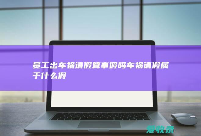 员工出车祸请假算事假吗 车祸请假属于什么假