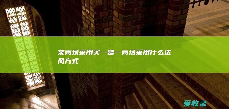 某商场采用买一赠一 商场采用什么送风方式