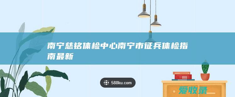 南宁慈铭体检中心 南宁市征兵体检指南最新