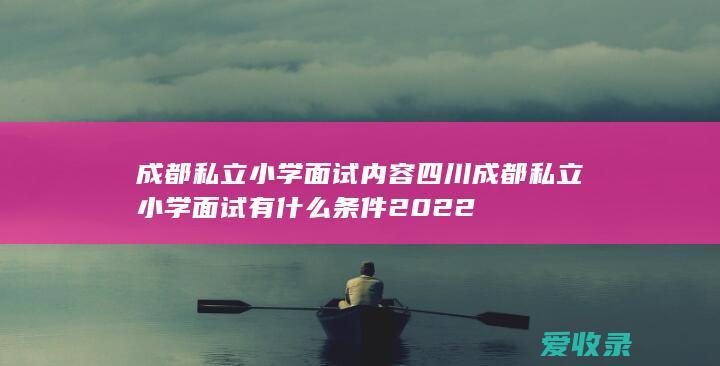 四川成都私立小学面试有什么条件2022