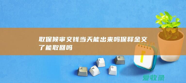 取保候审交钱当天能出来吗 保释金交了能取回吗