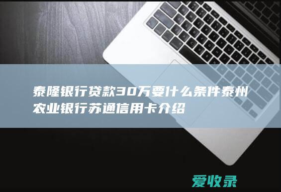 泰隆银行贷款30万要什么条件 泰州农业银行苏通信用卡介绍