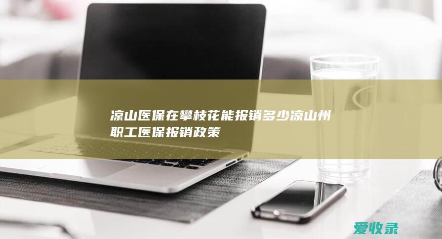 凉山医保在攀枝花能报销多少 凉山州职工医保报销政策