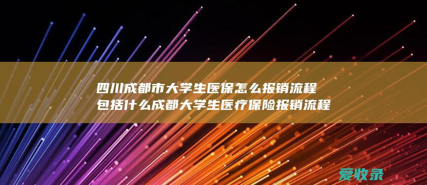 四川成都市大学生医保怎么报销流程包括什么 成都大学生医疗保险报销流程