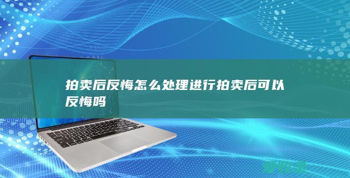 拍卖后反悔怎么处理 进行拍卖后可以反悔吗