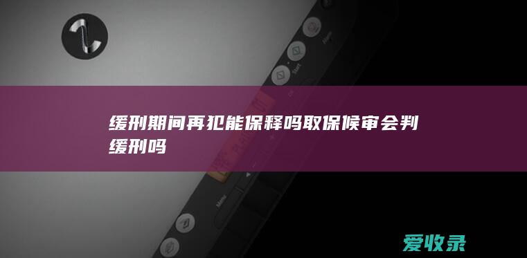 缓刑期间再犯能保释吗 取保候审会判缓刑吗