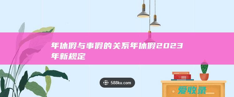 年休假与事假的关系 年休假2023年新规定