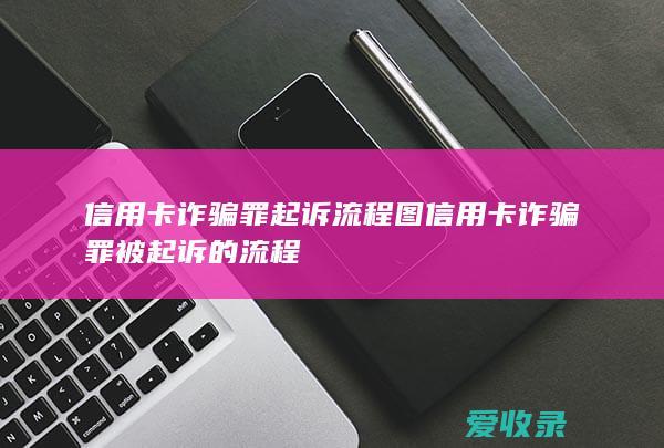 信用卡诈骗罪起诉流程图 信用卡诈骗罪被起诉的流程