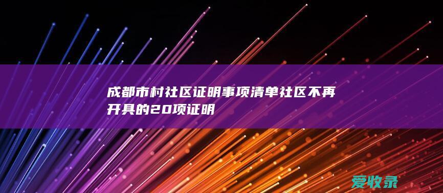 成都市村社区证明事项清单 社区不再开具的20项证明