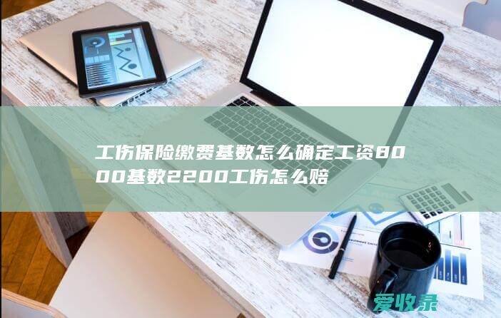 工伤保险缴费基数怎么确定 工资8000基数2200工伤怎么赔