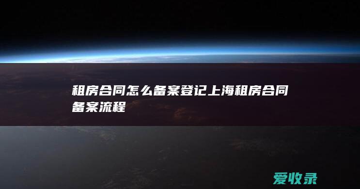 租房合同怎么备案登记 上海租房合同备案流程